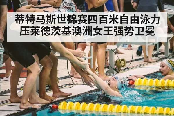 蒂特马斯世锦赛四百米自由泳力压莱德茨基澳洲女王强势卫冕