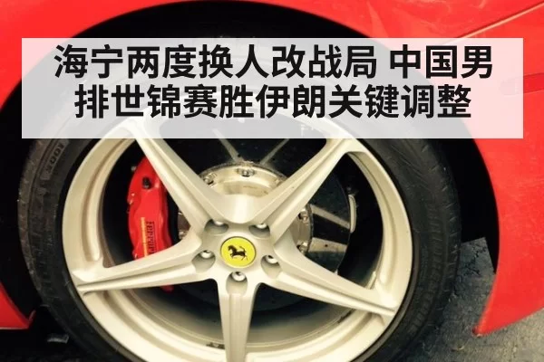 海宁两度换人改战局 中国男排世锦赛胜伊朗关键调整